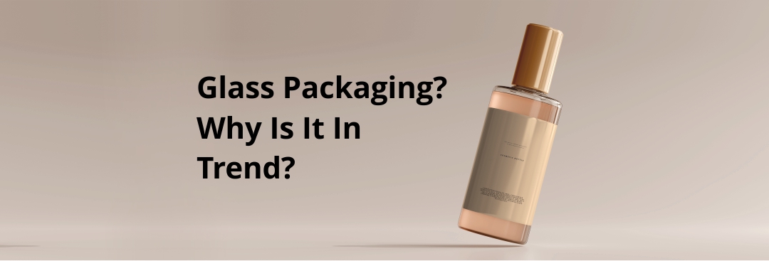 Why Glass Is Considered As The Right Packaging Choice?