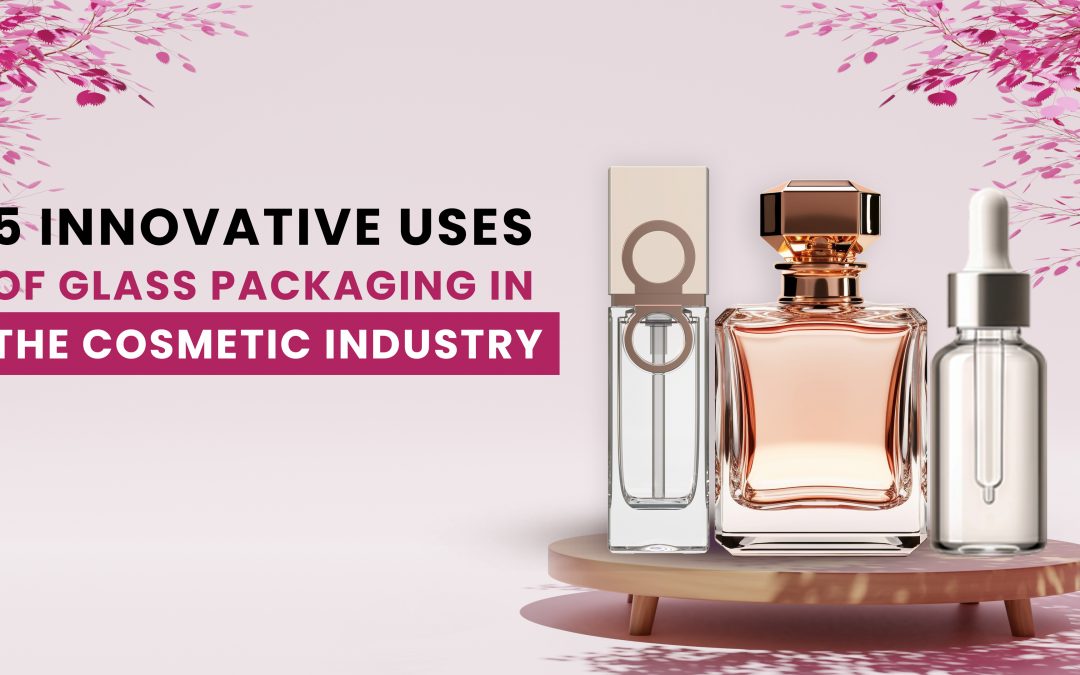 5 Innovative Uses of Glass Packaging in the Cosmetics Industry