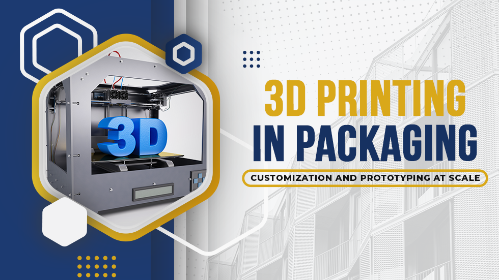 3D Printing in Packaging: Exciting Future of Customization and Prototyping at Scale